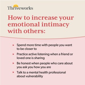 To increase emotional intimacy with others, spend more time with them, practice active listening, be honest, and talk to a mental health professional about vulnerability