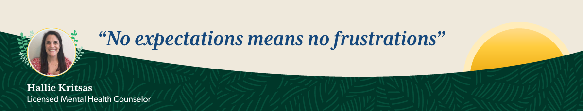 Quote from therapist Hallie Kritsas: No expectations means no frustrations.